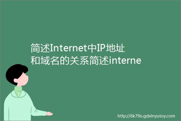 简述Internet中IP地址和域名的关系简述internet的三项核