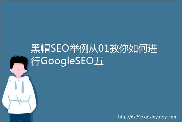 黑帽SEO举例从01教你如何进行GoogleSEO五